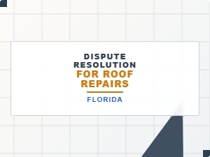 Dispute Resolution for Roof Repairs in Florida