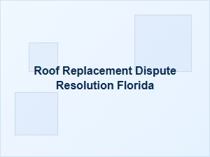 Roof Replacement Dispute Resolution in Florida